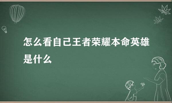 怎么看自己王者荣耀本命英雄是什么