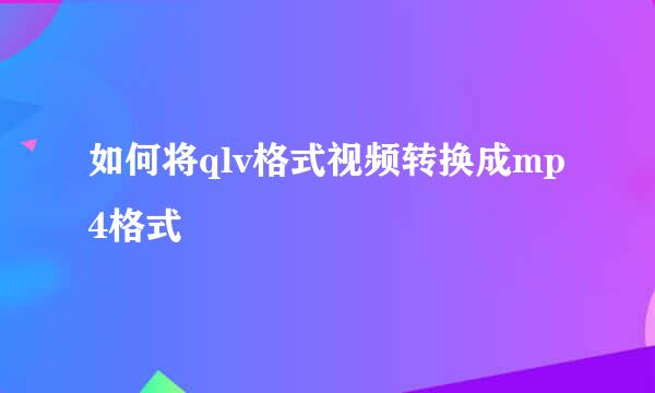 如何将qlv格式视频转换成mp4格式