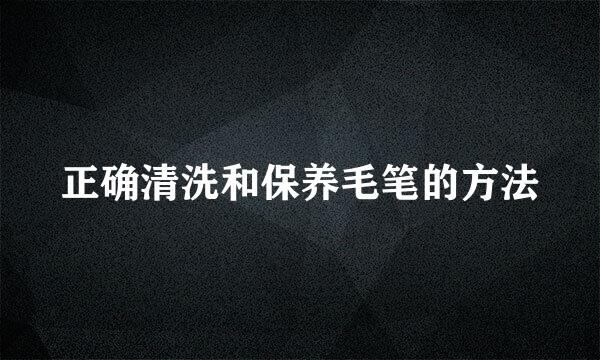 正确清洗和保养毛笔的方法