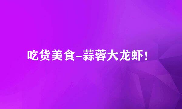 吃货美食-蒜蓉大龙虾!