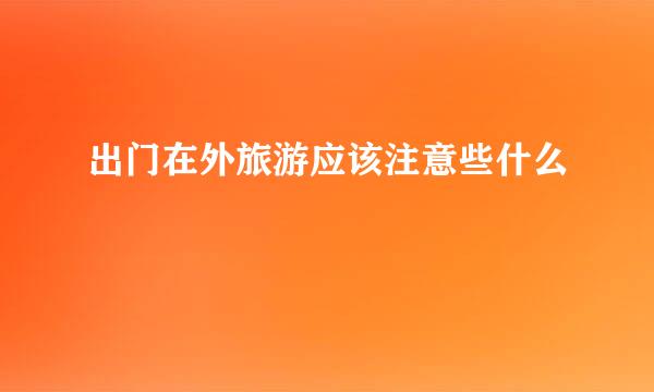 出门在外旅游应该注意些什么