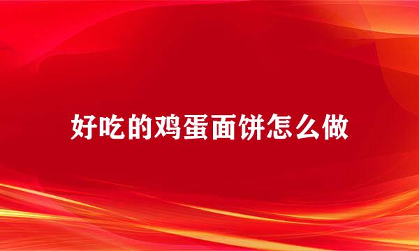 好吃的鸡蛋面饼怎么做