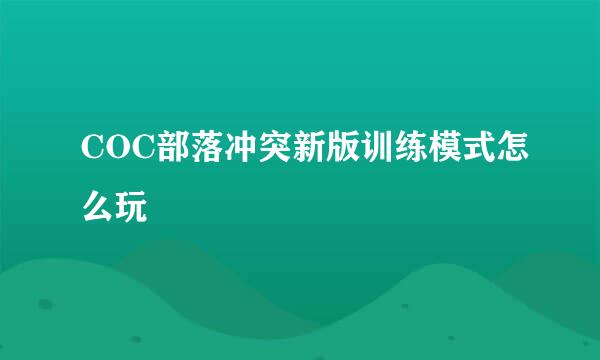COC部落冲突新版训练模式怎么玩