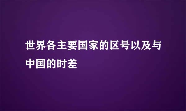 世界各主要国家的区号以及与中国的时差