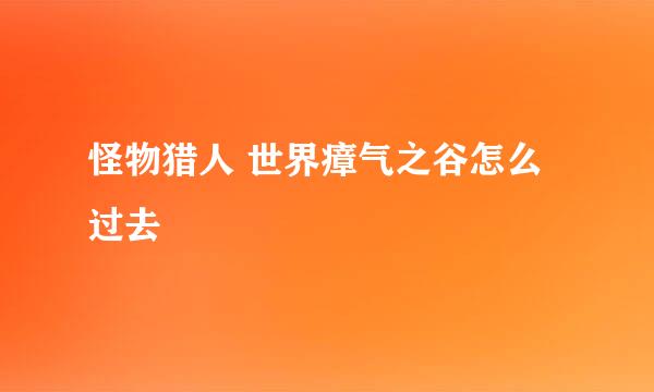 怪物猎人 世界瘴气之谷怎么过去