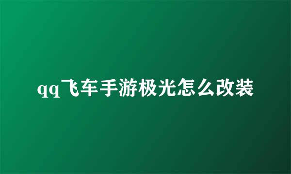 qq飞车手游极光怎么改装