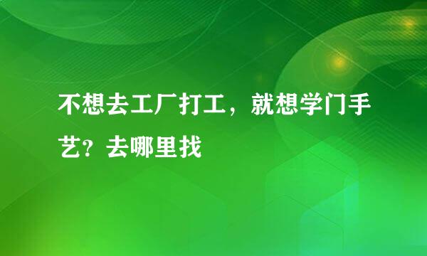 不想去工厂打工，就想学门手艺？去哪里找