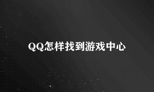 QQ怎样找到游戏中心