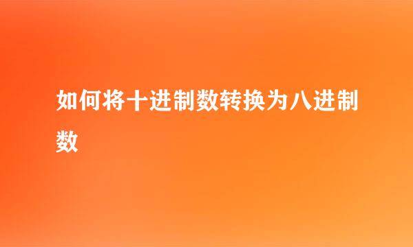 如何将十进制数转换为八进制数