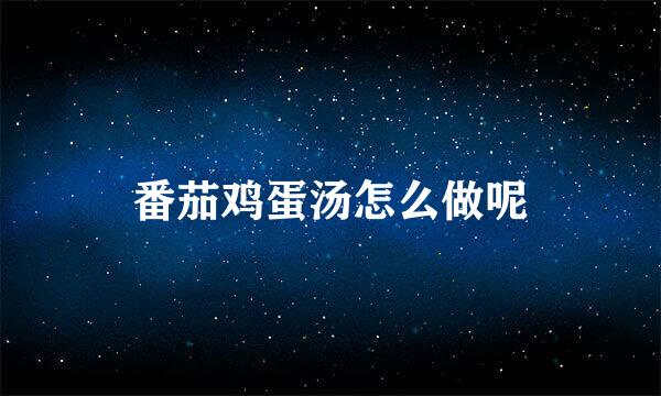 番茄鸡蛋汤怎么做呢