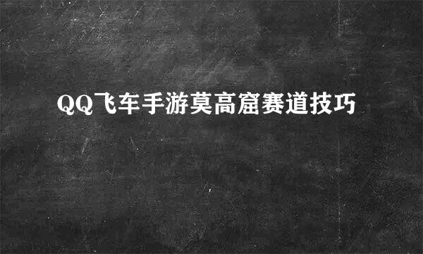 QQ飞车手游莫高窟赛道技巧