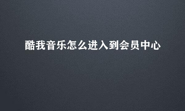 酷我音乐怎么进入到会员中心