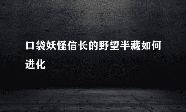口袋妖怪信长的野望半藏如何进化