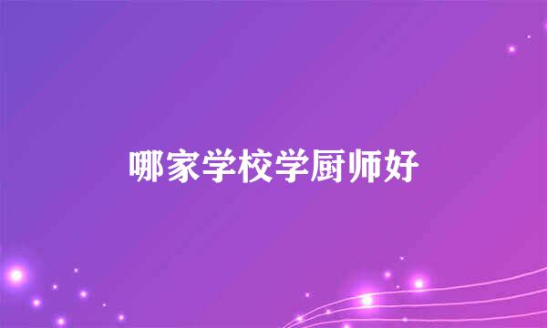 哪家学校学厨师好