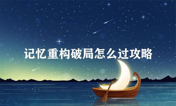 记忆重构破局怎么过攻略