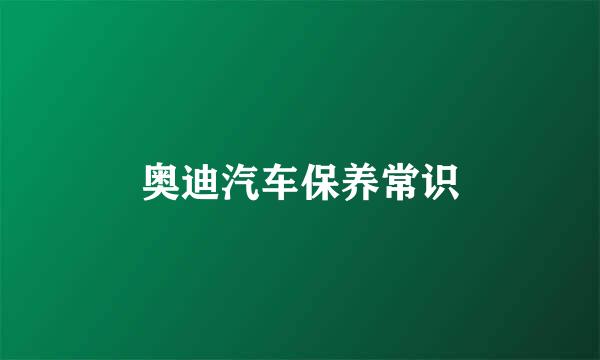奥迪汽车保养常识