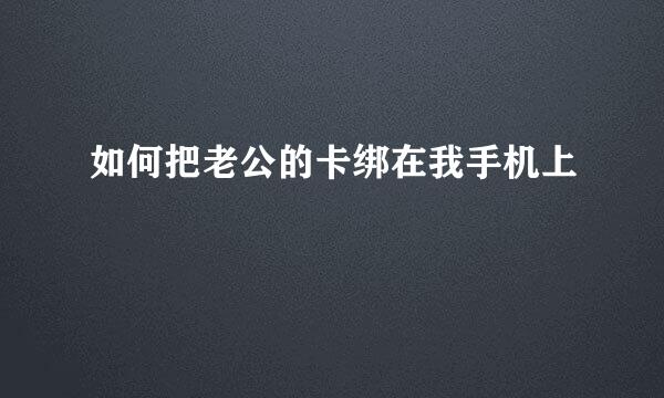 如何把老公的卡绑在我手机上