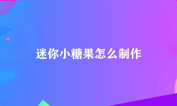 迷你小糖果怎么制作