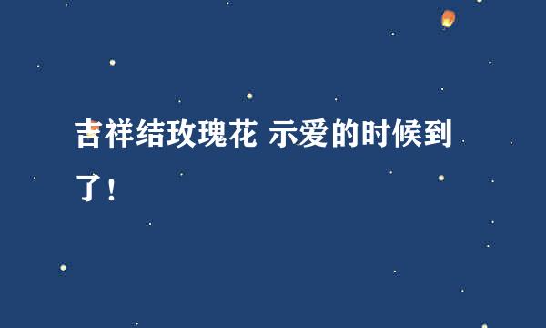 吉祥结玫瑰花 示爱的时候到了！