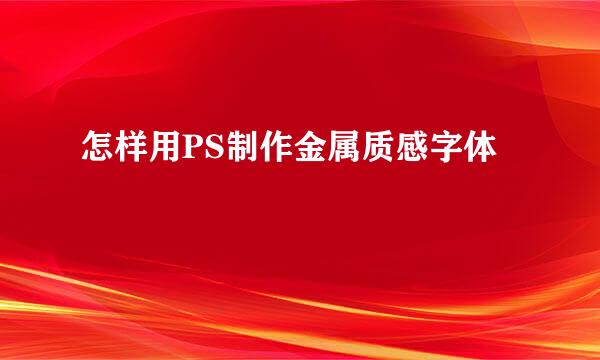 怎样用PS制作金属质感字体