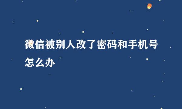 微信被别人改了密码和手机号怎么办