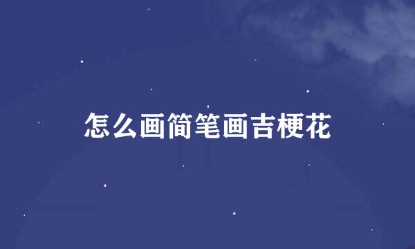 怎么画简笔画吉梗花