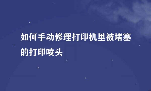 如何手动修理打印机里被堵塞的打印喷头