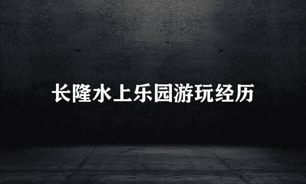 长隆水上乐园游玩经历