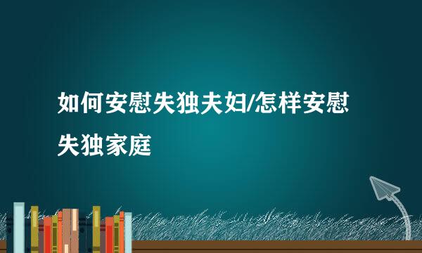 如何安慰失独夫妇/怎样安慰失独家庭