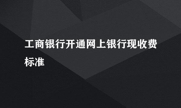 工商银行开通网上银行现收费标准