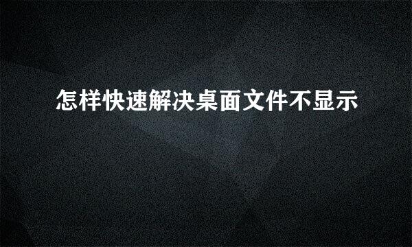 怎样快速解决桌面文件不显示