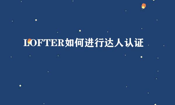 LOFTER如何进行达人认证