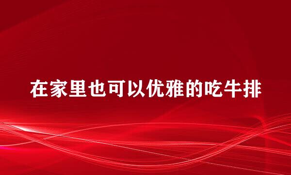 在家里也可以优雅的吃牛排
