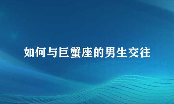 如何与巨蟹座的男生交往