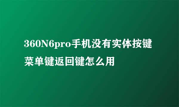 360N6pro手机没有实体按键菜单键返回键怎么用