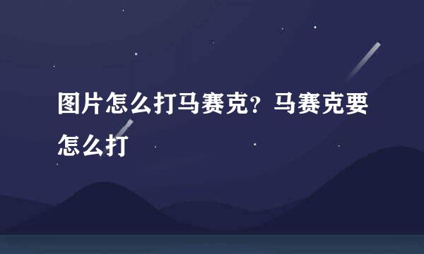 图片怎么打马赛克？马赛克要怎么打