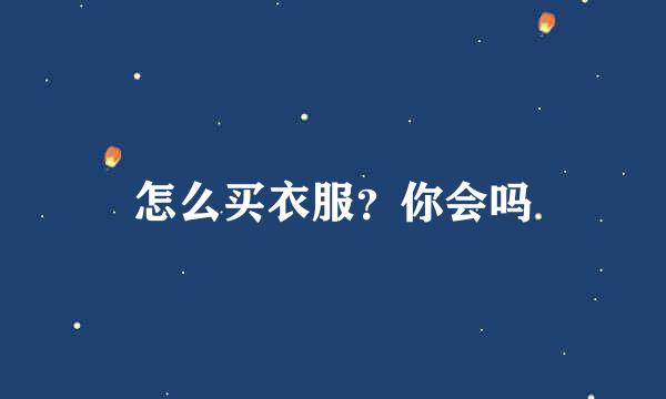怎么买衣服?你会吗