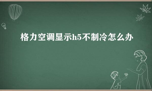 格力空调显示h5不制冷怎么办
