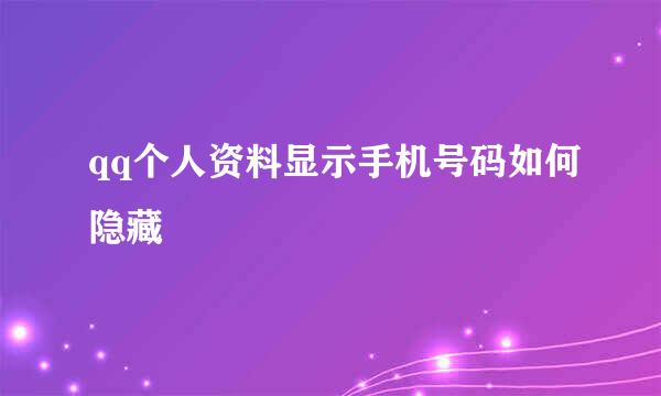 qq个人资料显示手机号码如何隐藏