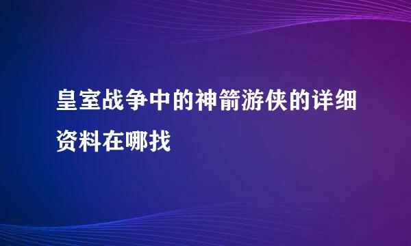 皇室战争中的神箭游侠的详细资料在哪找