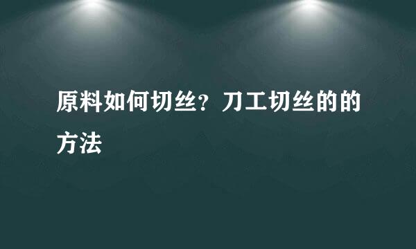 原料如何切丝？刀工切丝的的方法