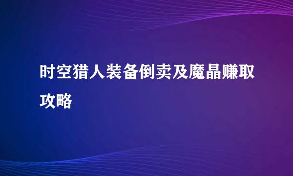 时空猎人装备倒卖及魔晶赚取攻略