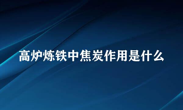 高炉炼铁中焦炭作用是什么