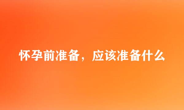 怀孕前准备，应该准备什么