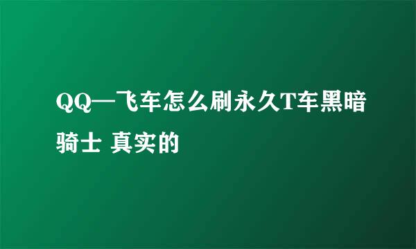 QQ—飞车怎么刷永久T车黑暗骑士 真实的