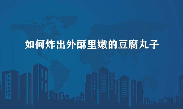 如何炸出外酥里嫩的豆腐丸子