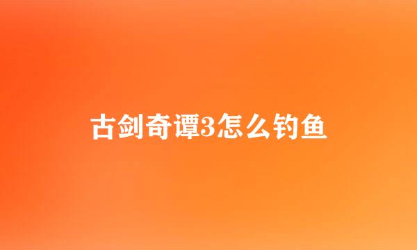 古剑奇谭3怎么钓鱼