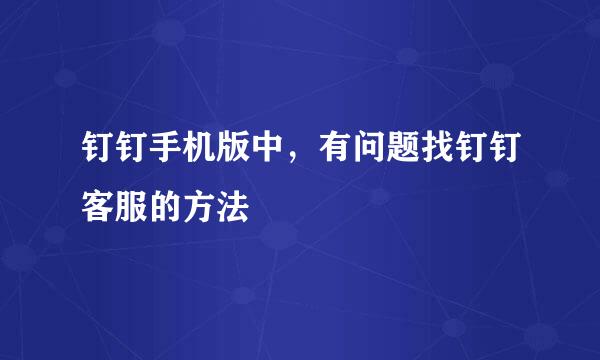 钉钉手机版中，有问题找钉钉客服的方法