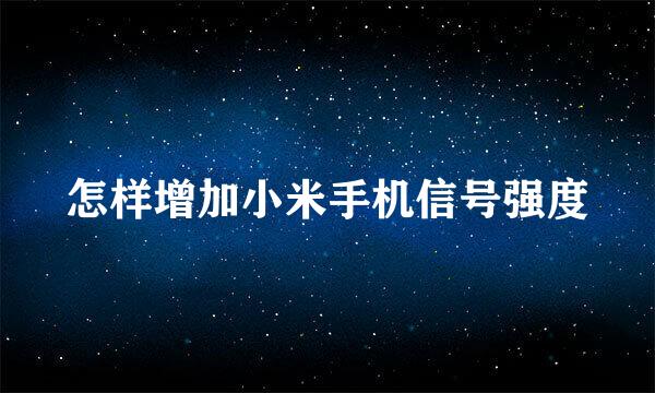 怎样增加小米手机信号强度