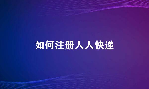 如何注册人人快递